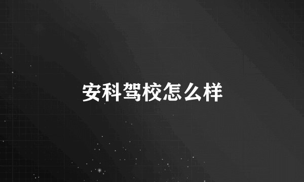 安科驾校怎么样