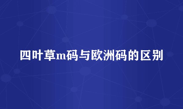 四叶草m码与欧洲码的区别