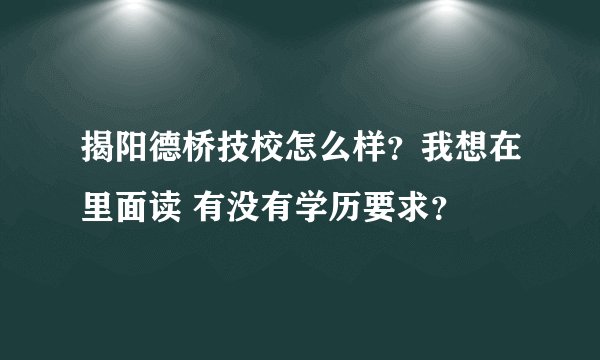 揭阳德桥技校怎么样？我想在里面读 有没有学历要求？