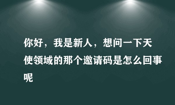 你好，我是新人，想问一下天使领域的那个邀请码是怎么回事呢