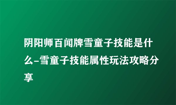 阴阳师百闻牌雪童子技能是什么-雪童子技能属性玩法攻略分享