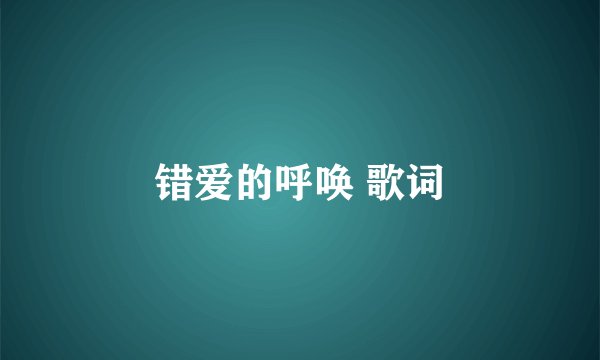 错爱的呼唤 歌词