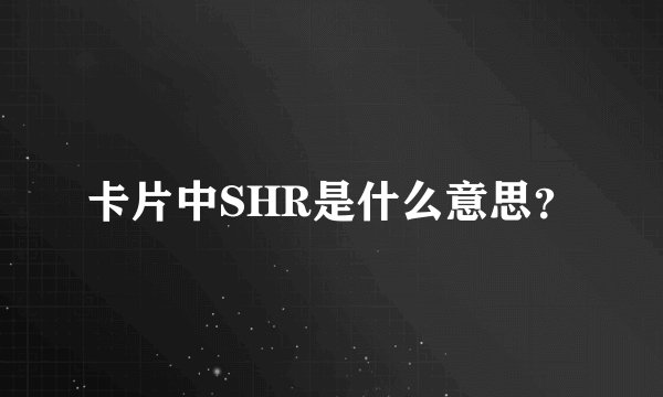 卡片中SHR是什么意思？
