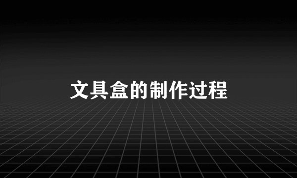 文具盒的制作过程