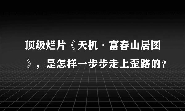 顶级烂片《天机·富春山居图》，是怎样一步步走上歪路的？
