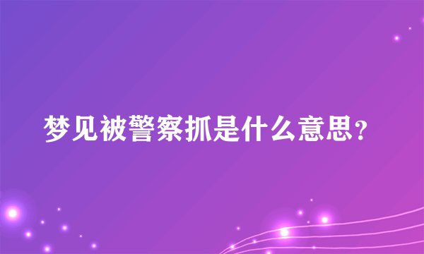 梦见被警察抓是什么意思？