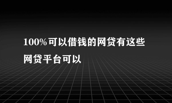 100%可以借钱的网贷有这些网贷平台可以
