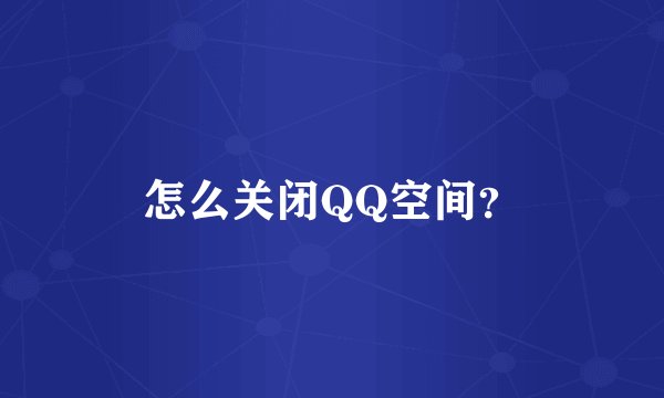 怎么关闭QQ空间？