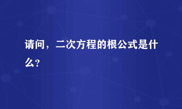 请问，二次方程的根公式是什么？