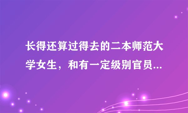 长得还算过得去的二本师范大学女生，和有一定级别官员男生结婚，是不是太高攀？