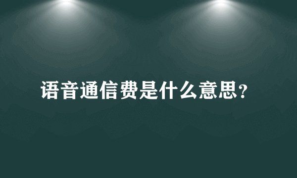 语音通信费是什么意思？