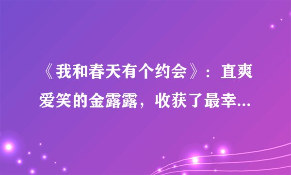 《我和春天有个约会》：直爽爱笑的金露露，收获了最幸福的人生