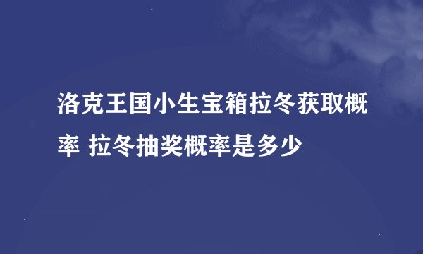 洛克王国小生宝箱拉冬获取概率 拉冬抽奖概率是多少