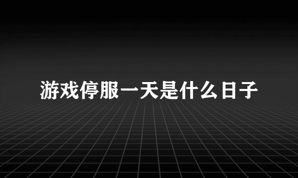 游戏停服一天是什么日子