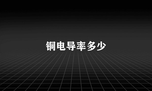 铜电导率多少