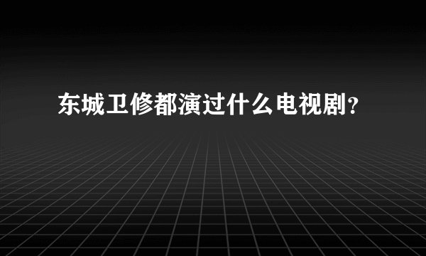 东城卫修都演过什么电视剧？