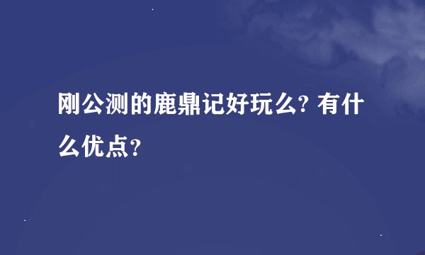 刚公测的鹿鼎记好玩么? 有什么优点？
