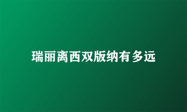 瑞丽离西双版纳有多远