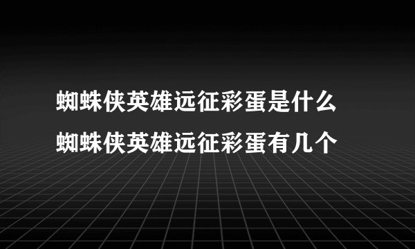 蜘蛛侠英雄远征彩蛋是什么 蜘蛛侠英雄远征彩蛋有几个