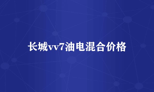 长城vv7油电混合价格