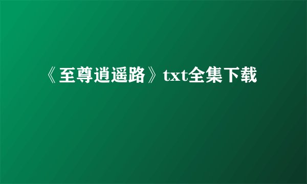 《至尊逍遥路》txt全集下载
