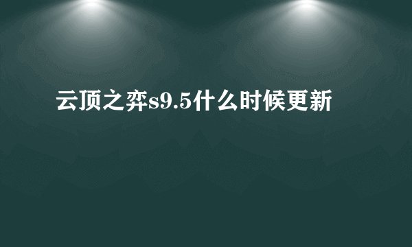 云顶之弈s9.5什么时候更新
