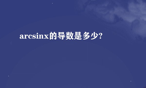 arcsinx的导数是多少?