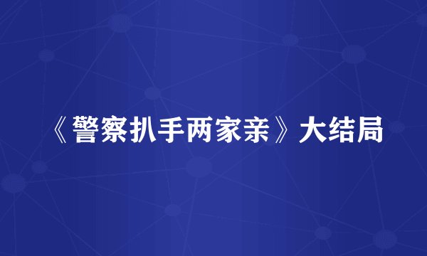 《警察扒手两家亲》大结局