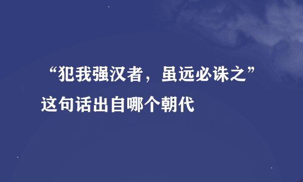 “犯我强汉者，虽远必诛之”这句话出自哪个朝代