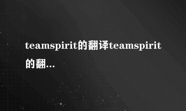 teamspirit的翻译teamspirit的翻译是什么
