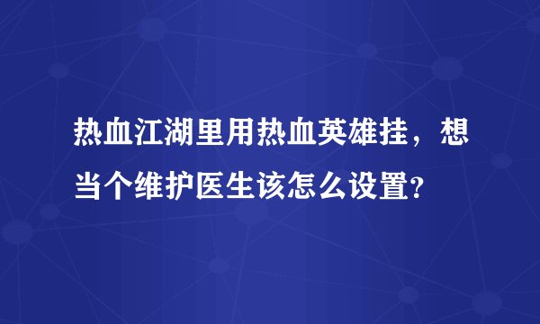 热血江湖里用热血英雄挂，想当个维护医生该怎么设置？