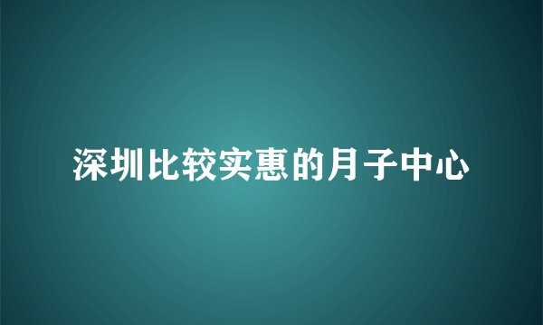 深圳比较实惠的月子中心