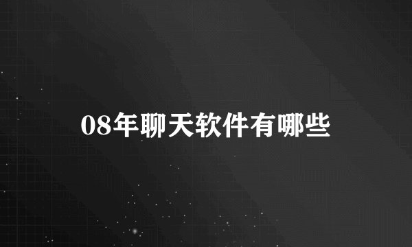 08年聊天软件有哪些