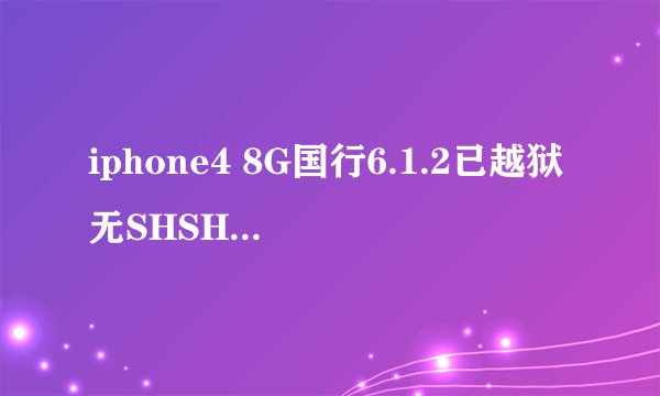 iphone4 8G国行6.1.2已越狱无SHSH如何平刷6.1.2