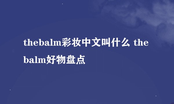 thebalm彩妆中文叫什么 the balm好物盘点