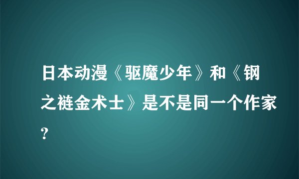 日本动漫《驱魔少年》和《钢之裢金术士》是不是同一个作家？