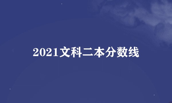 2021文科二本分数线