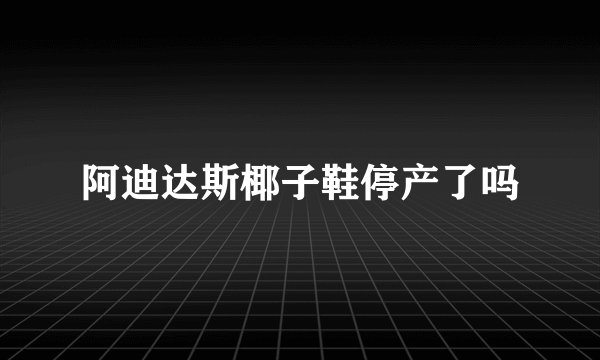 阿迪达斯椰子鞋停产了吗