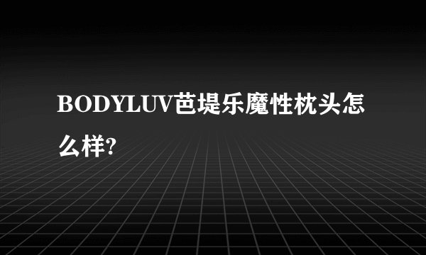 BODYLUV芭堤乐魔性枕头怎么样?