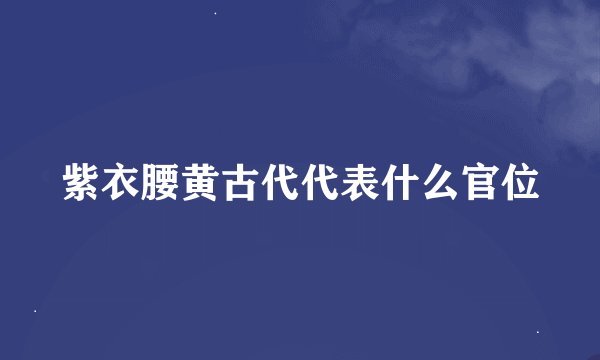 紫衣腰黄古代代表什么官位