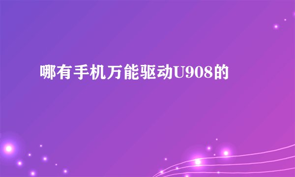 哪有手机万能驱动U908的