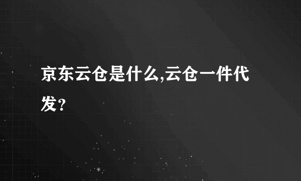 京东云仓是什么,云仓一件代发？
