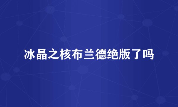 冰晶之核布兰德绝版了吗