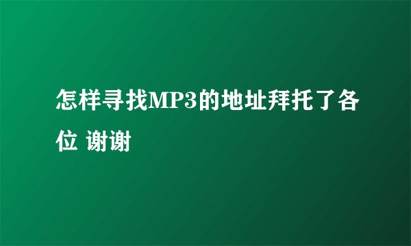 怎样寻找MP3的地址拜托了各位 谢谢