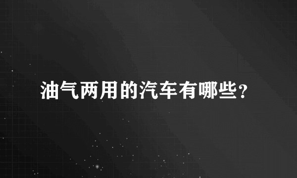 油气两用的汽车有哪些？