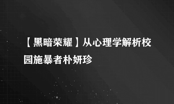 【黑暗荣耀】从心理学解析校园施暴者朴妍珍