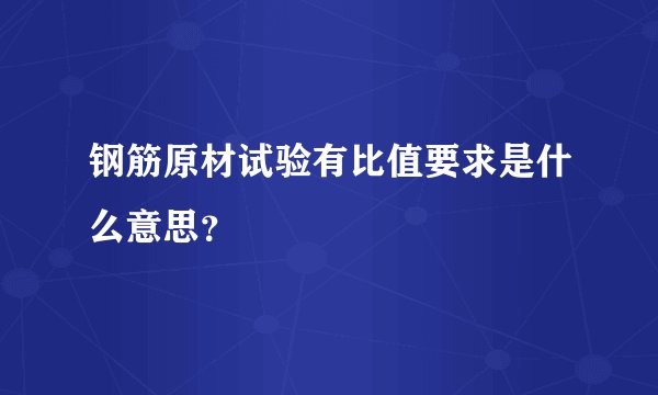 钢筋原材试验有比值要求是什么意思？