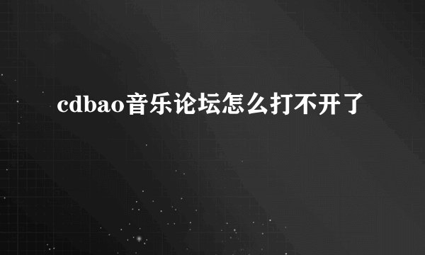 cdbao音乐论坛怎么打不开了