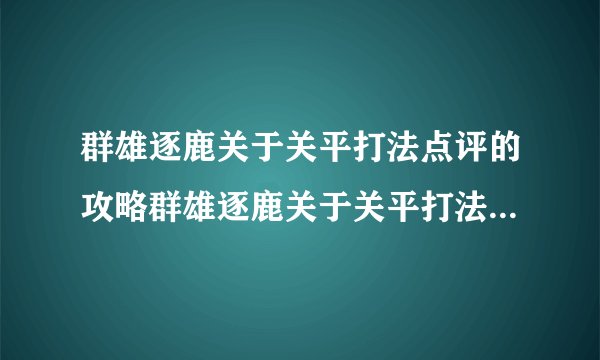 群雄逐鹿关于关平打法点评的攻略群雄逐鹿关于关平打法点评的攻略