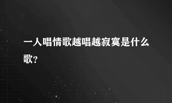 一人唱情歌越唱越寂寞是什么歌？